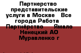 Партнерство, представительские услуги в Москве - Все города Работа » Партнёрство   . Ямало-Ненецкий АО,Муравленко г.